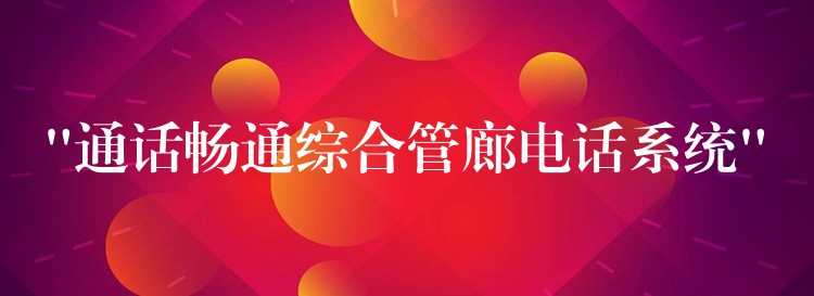  “通话畅通综合管廊电话系统”