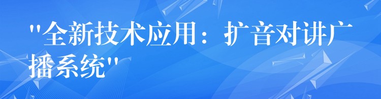 “全新技术应用:扩音对讲广播系统” “全新技术应用:扩音对讲广播系统”