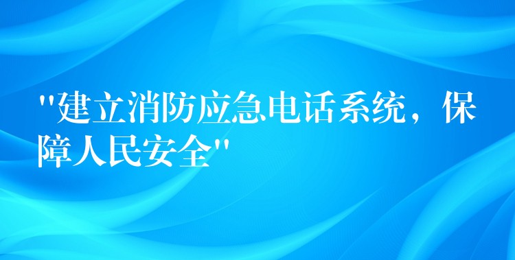 “建立消防应急电话系统，保障人民安全”