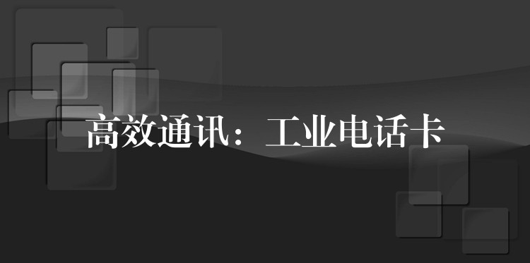  高效通讯：工业电话卡