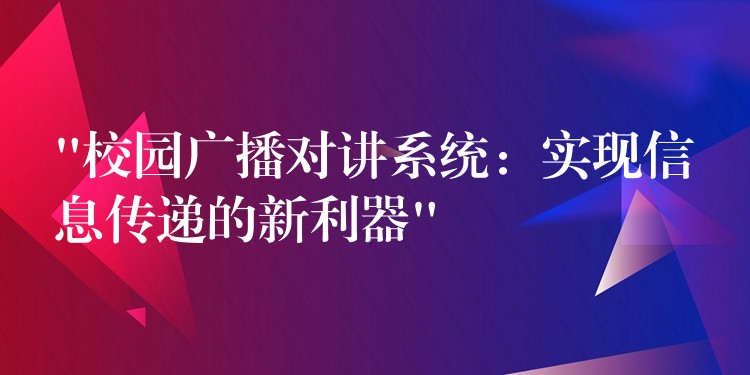 “校园广播对讲系统:实现信息传递的新利器” “校园广播对讲系统:实现信息传递的新利器”
