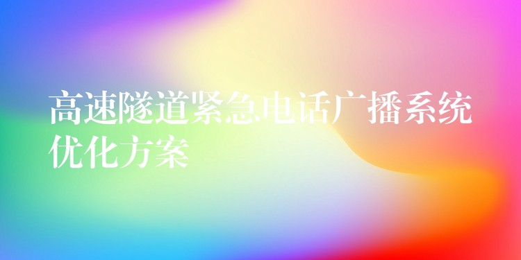 高速隧道紧急电话广播系统优化方案 高速隧道紧急电话广播系统优化方案