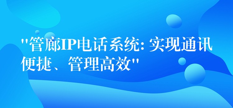  “管廊IP电话系统: 实现通讯便捷、管理高效”