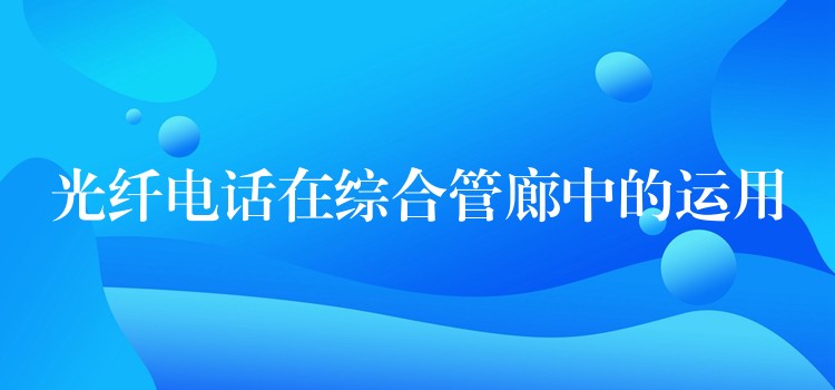  光纤电话在综合管廊中的运用