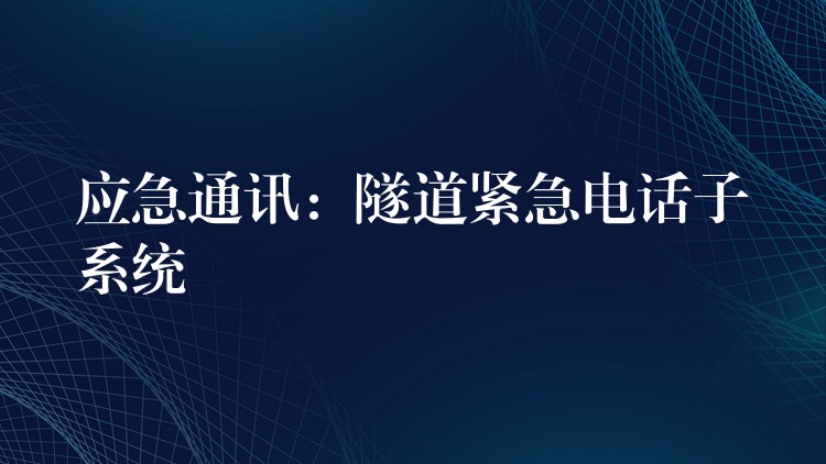 应急通讯:隧道紧急电话子系统 应急通讯:隧道紧急电话子系统