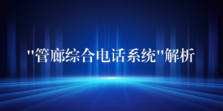 “管廊综合电话系统”解析 “管廊综合电话系统”解析