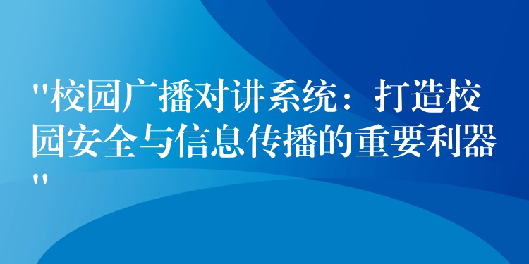 “校园广播对讲系统:打造校园安全与信息传播的重要利器” “校园广播对讲系统:打造校园安全与信息传播的重要利器”