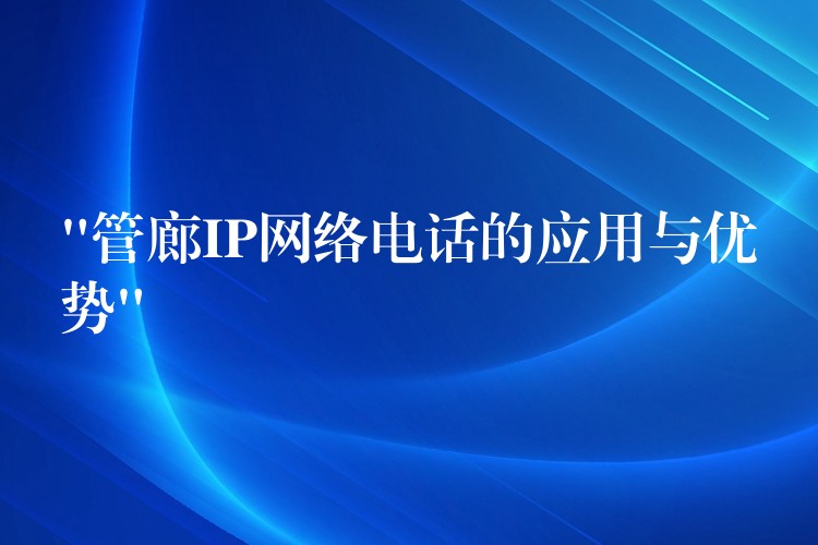 “管廊IP网络电话的应用与优势” “管廊IP网络电话的应用与优势”