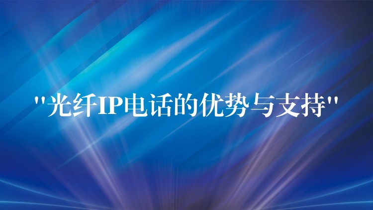  “光纤IP电话的优势与支持”