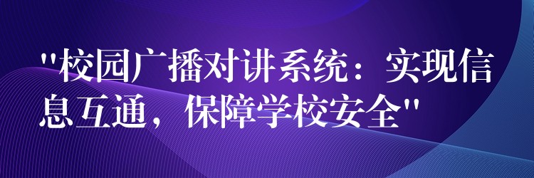 “校园广播对讲系统:实现信息互通,保障学校安全” “校园广播对讲系统:实现信息互通,保障学校安全”