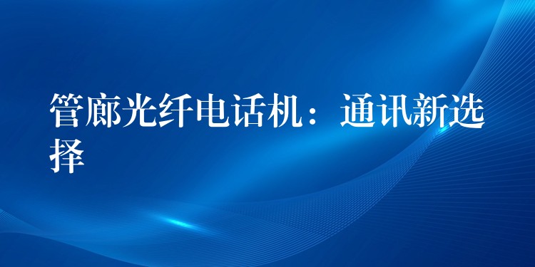  管廊光纤电话机：通讯新选择