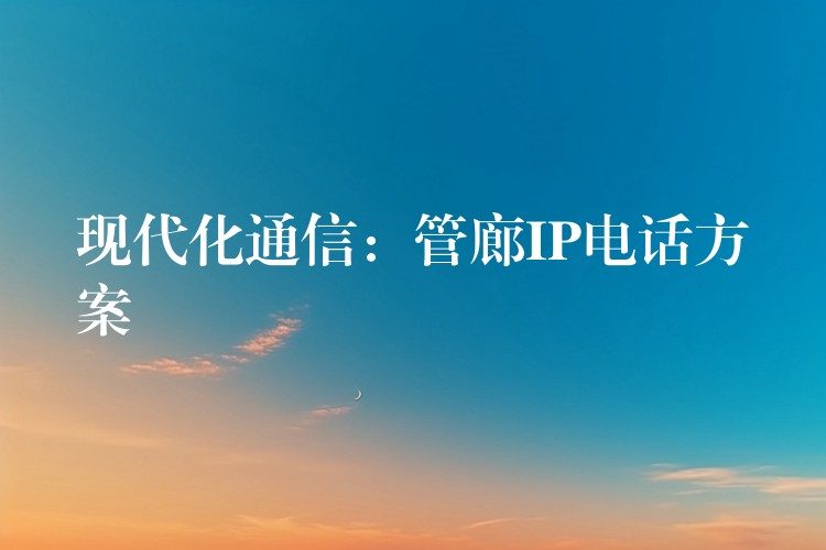  现代化通信：管廊IP电话方案