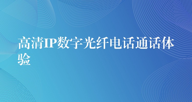 高清IP数字光纤电话通话体验 高清IP数字光纤电话通话体验