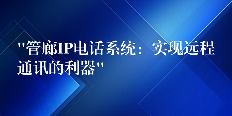 “管廊IP电话系统:实现远程通讯的利器” “管廊IP电话系统:实现远程通讯的利器”