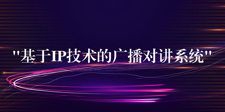 “基于IP技术的广播对讲系统” “基于IP技术的广播对讲系统”