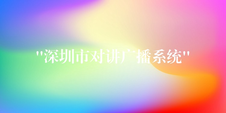  “深圳市对讲广播系统”