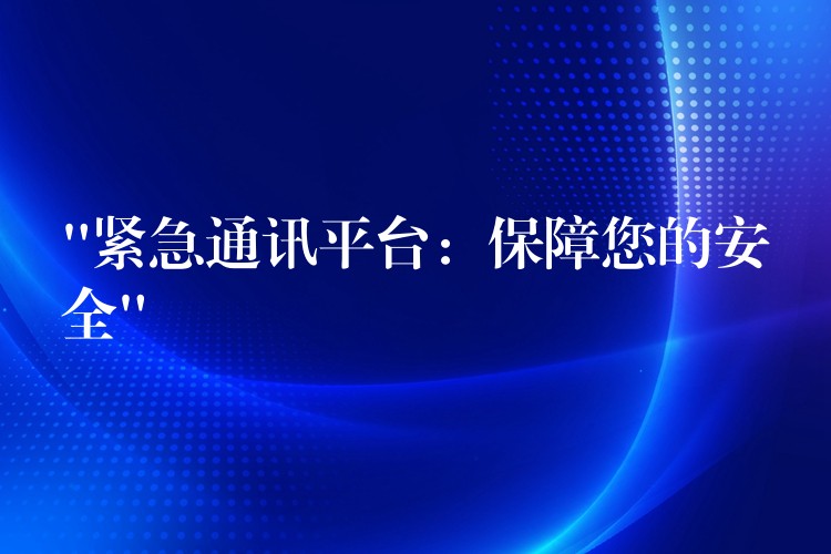 “紧急通讯平台:保障您的安全” “紧急通讯平台:保障您的安全”