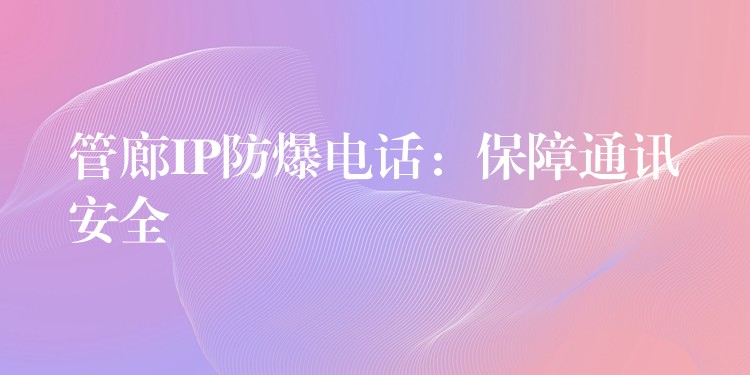  管廊IP防爆电话：保障通讯安全
