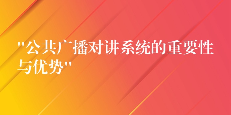 “公共广播对讲系统的重要性与优势” “公共广播对讲系统的重要性与优势”