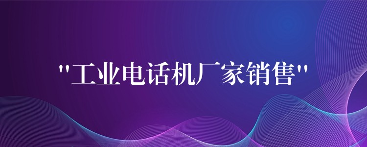 “工业电话机厂家销售” “工业电话机厂家销售”