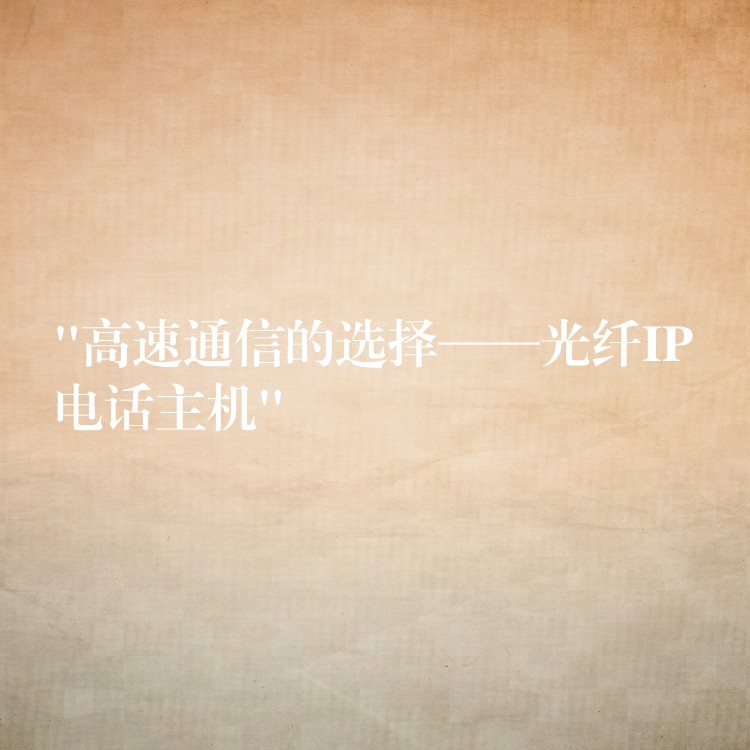 “高速通信的选择——光纤IP电话主机” “高速通信的选择——光纤IP电话主机”