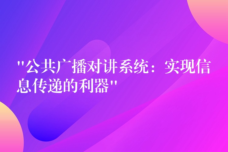  “公共广播对讲系统：实现信息传递的利器”