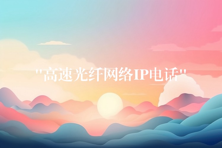 “高速光纤网络IP电话” “高速光纤网络IP电话”