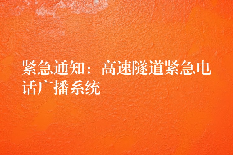 紧急通知:高速隧道紧急电话广播系统 紧急通知:高速隧道紧急电话广播系统