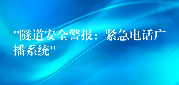  “隧道安全警报：紧急电话广播系统”