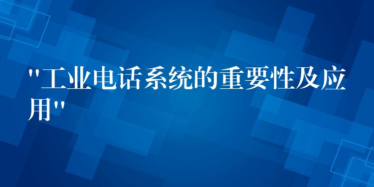  “工业电话系统的重要性及应用”