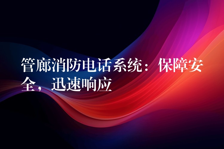 管廊消防电话系统:保障安全,迅速响应 管廊消防电话系统:保障安全,迅速响应