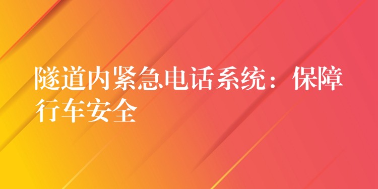 隧道内紧急电话系统:保障行车安全 隧道内紧急电话系统:保障行车安全