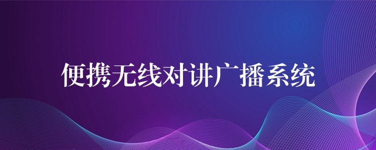 便携无线对讲广播系统 便携无线对讲广播系统