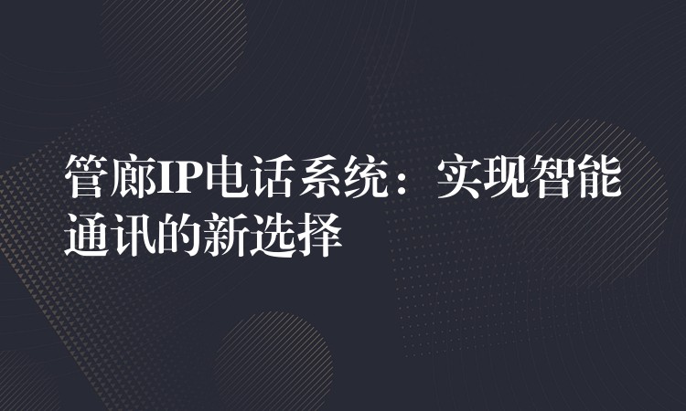  管廊IP电话系统：实现智能通讯的新选择