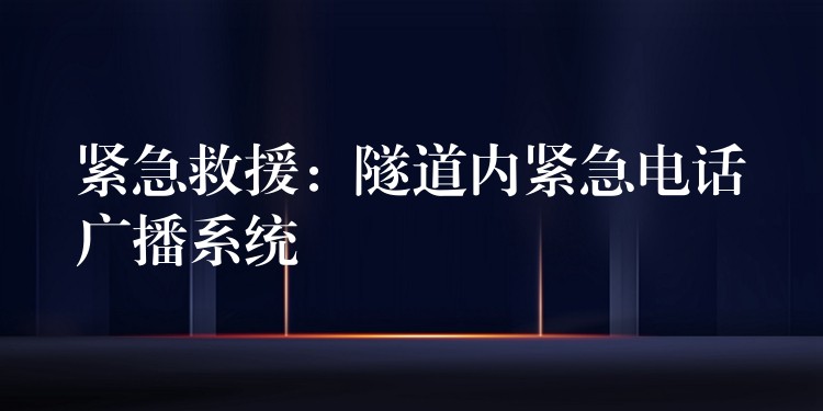  紧急救援：隧道内紧急电话广播系统