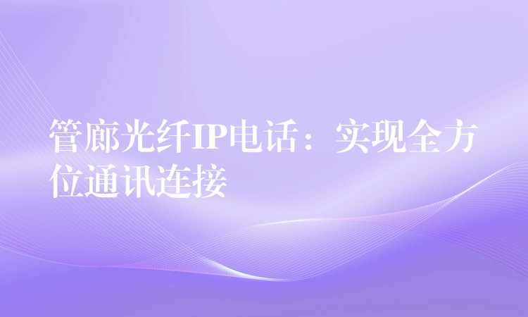  管廊光纤IP电话：实现全方位通讯连接