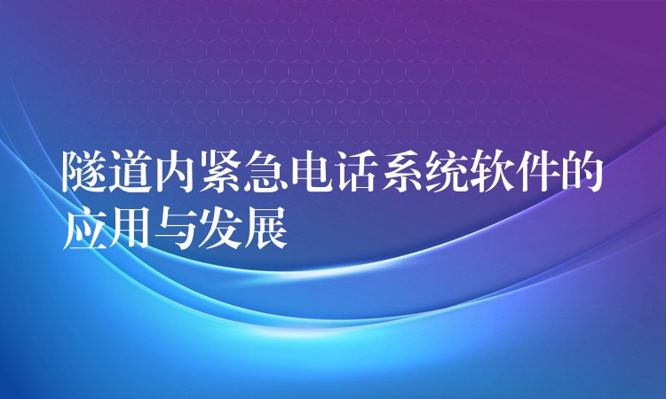 隧道内紧急电话系统软件的应用与发展 隧道内紧急电话系统软件的应用与发展