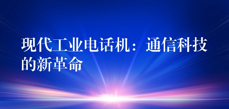  现代工业电话机：通信科技的新革命