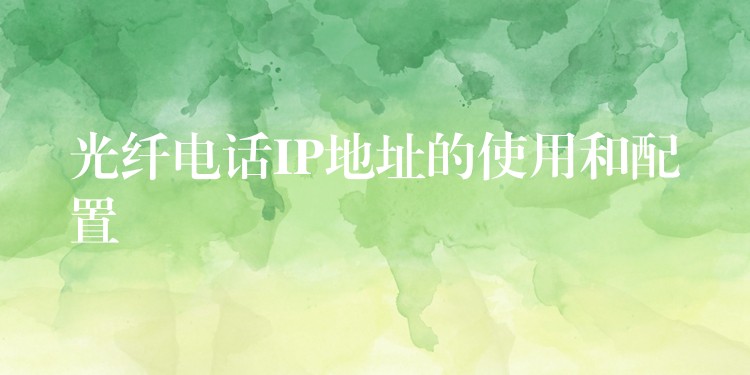 光纤电话IP地址的使用和配置 光纤电话IP地址的使用和配置