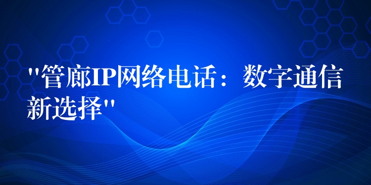  “管廊IP网络电话：数字通信新选择”