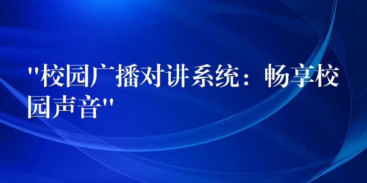  “校园广播对讲系统：畅享校园声音”