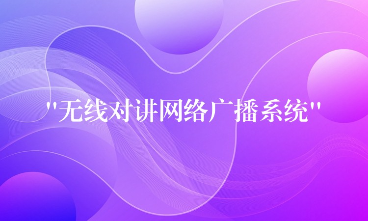 “无线对讲网络广播系统” “无线对讲网络广播系统”