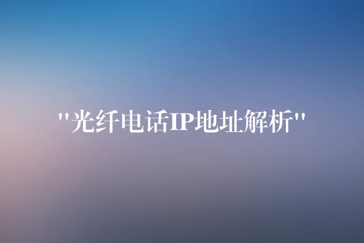  “光纤电话IP地址解析”
