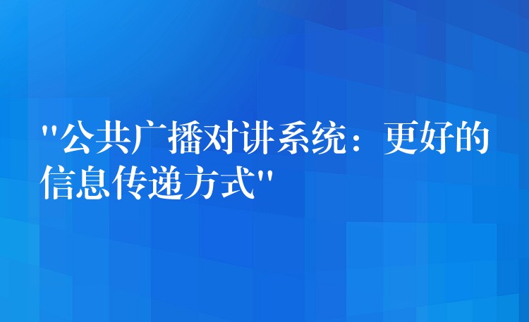 “公共广播对讲系统:更好的信息传递方式” “公共广播对讲系统:更好的信息传递方式”