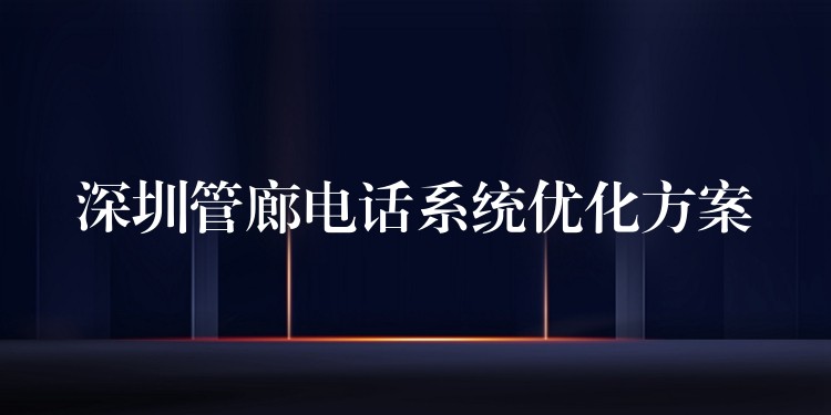  深圳管廊电话系统优化方案