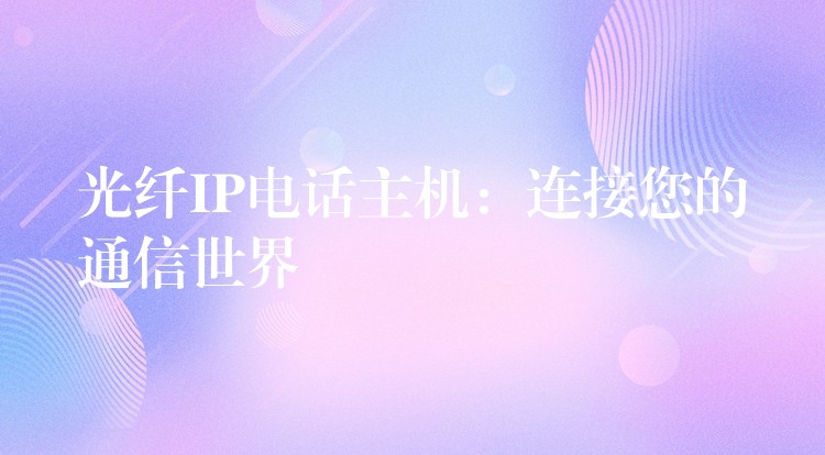 光纤IP电话主机：连接您的通信世界