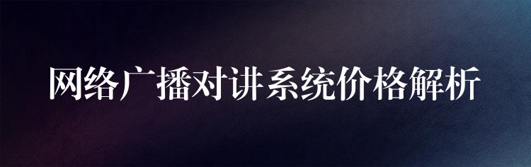  网络广播对讲系统价格解析