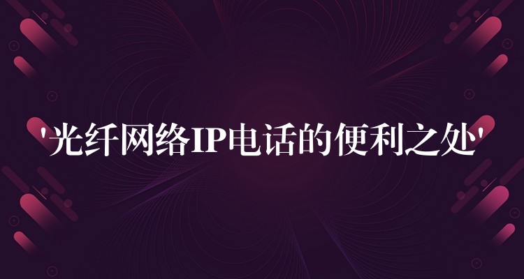  ‘光纤网络IP电话的便利之处’