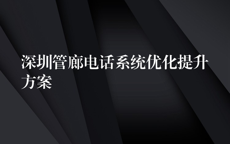 深圳管廊电话系统优化提升方案 深圳管廊电话系统优化提升方案
