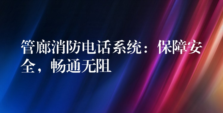  管廊消防电话系统：保障安全，畅通无阻